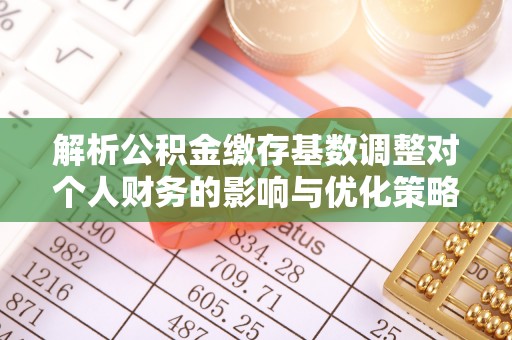 南阳解析公积金缴存基数调整对个人财务的影响与优化策略