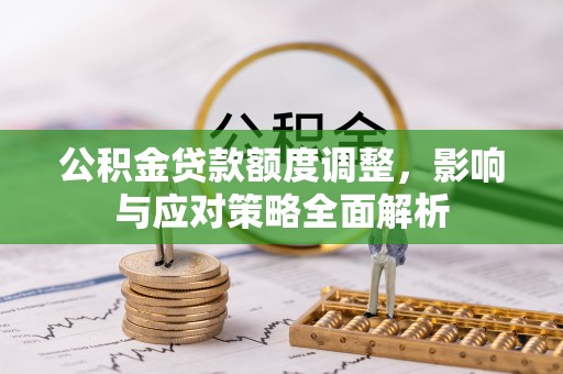 南阳公积金贷款额度调整，影响与应对策略全面解析