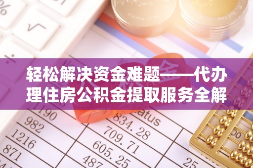 南阳轻松解决资金难题——代办理住房公积金提取服务全解析