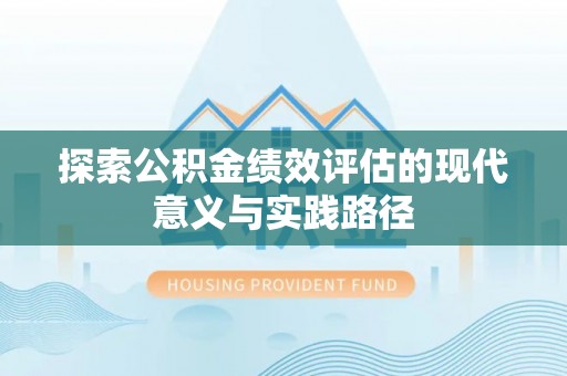 南阳探索公积金绩效评估的现代意义与实践路径