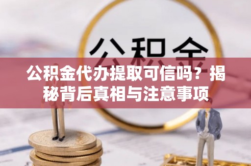 南阳公积金代办提取可信吗？揭秘背后真相与注意事项