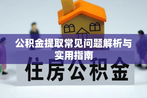 南阳公积金提取常见问题解析与实用指南