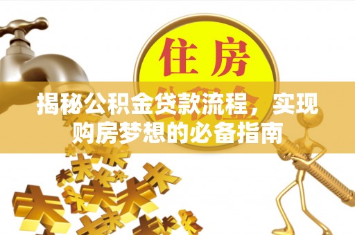 南阳揭秘公积金贷款流程，实现购房梦想的必备指南
