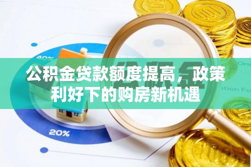 南阳公积金贷款额度提高，政策利好下的购房新机遇