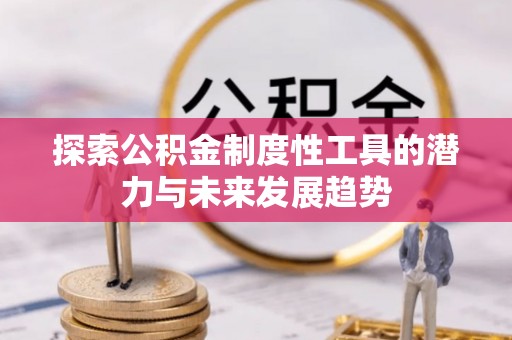 南阳探索公积金制度性工具的潜力与未来发展趋势