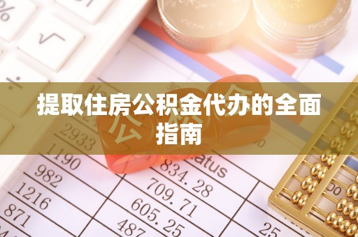 南阳提取住房公积金代办的全面指南
