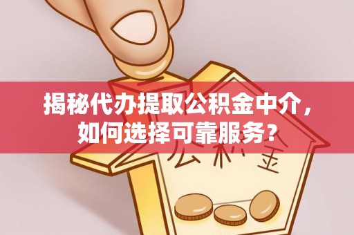 南阳揭秘代办提取公积金中介，如何选择可靠服务？