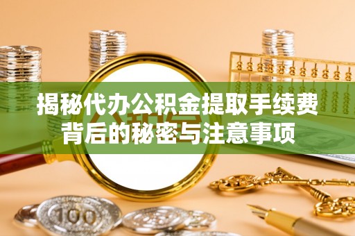 南阳揭秘代办公积金提取手续费背后的秘密与注意事项