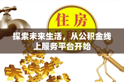 南阳探索未来生活，从公积金线上服务平台开始