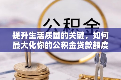 南阳提升生活质量的关键，如何最大化你的公积金贷款额度