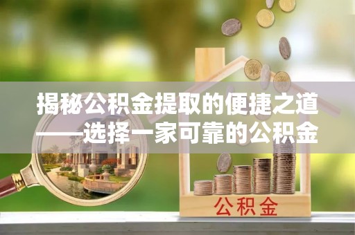 南阳揭秘公积金提取的便捷之道——选择一家可靠的公积金提取代办公司