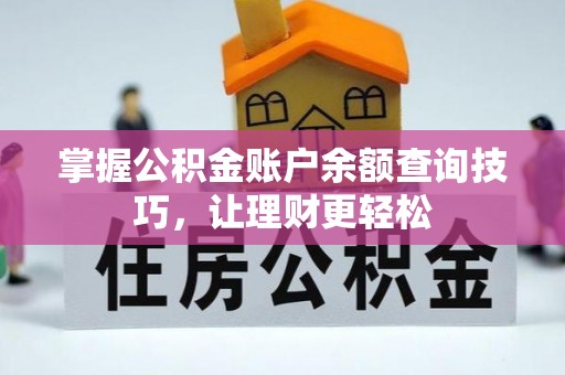南阳掌握公积金账户余额查询技巧，让理财更轻松