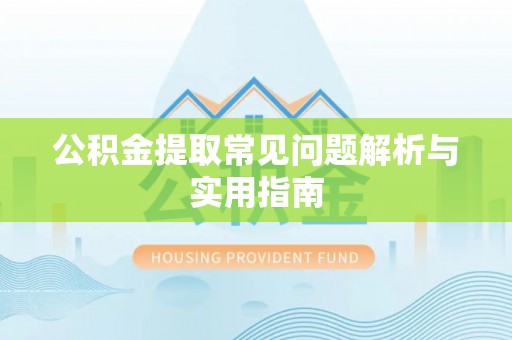 南阳公积金提取常见问题解析与实用指南