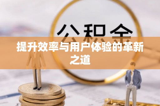 南阳提升效率与用户体验的革新之道