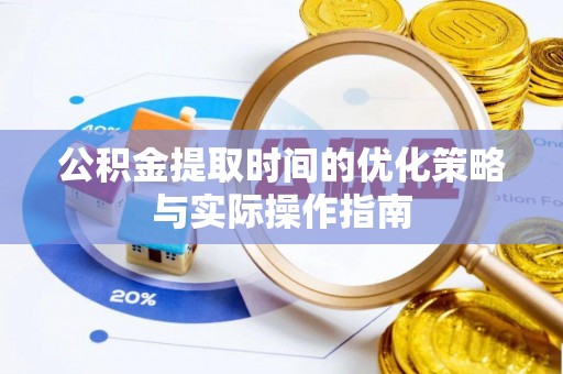 南阳公积金提取时间的优化策略与实际操作指南