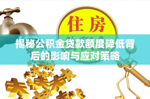 南阳揭秘公积金贷款额度降低背后的影响与应对策略