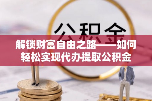 南阳解锁财富自由之路——如何轻松实现代办提取公积金