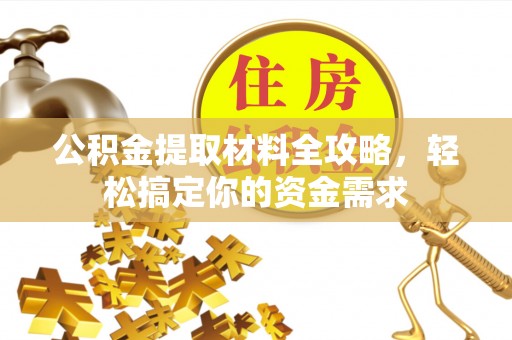 南阳公积金提取材料全攻略，轻松搞定你的资金需求