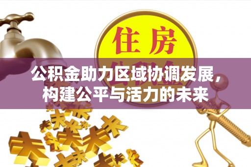 南阳公积金助力区域协调发展，构建公平与活力的未来