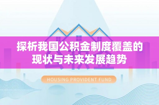 南阳探析我国公积金制度覆盖的现状与未来发展趋势