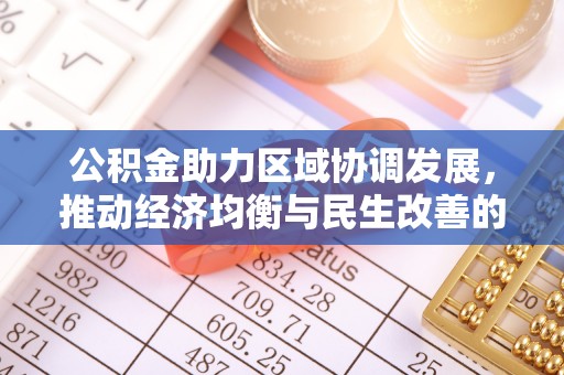 南阳公积金助力区域协调发展，推动经济均衡与民生改善的新引擎