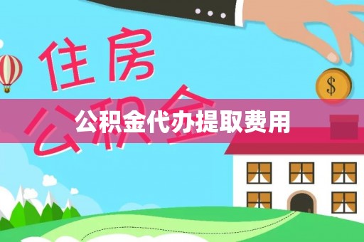 南阳公积金代办提取费用
