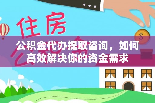 南阳公积金代办提取咨询，如何高效解决你的资金需求