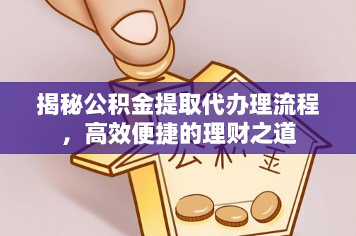 南阳揭秘公积金提取代办理流程，高效便捷的理财之道