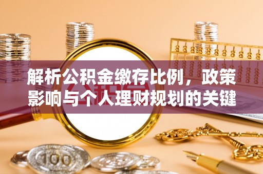 南阳解析公积金缴存比例，政策影响与个人理财规划的关键