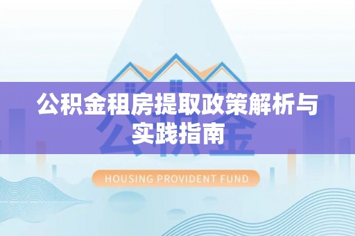 南阳公积金租房提取政策解析与实践指南