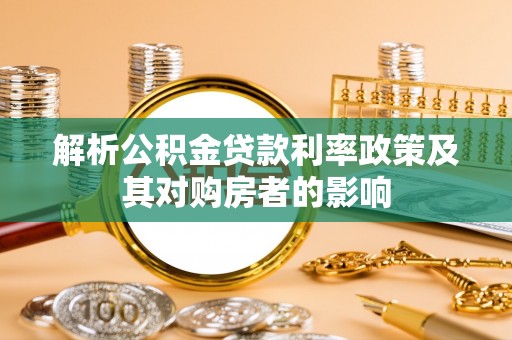 南阳解析公积金贷款利率政策及其对购房者的影响