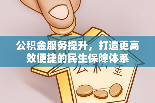 南阳公积金服务提升，打造更高效便捷的民生保障体系