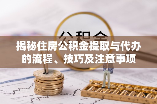 南阳揭秘住房公积金提取与代办的流程、技巧及注意事项