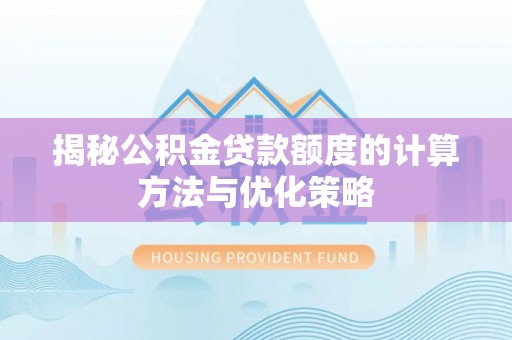 南阳揭秘公积金贷款额度的计算方法与优化策略