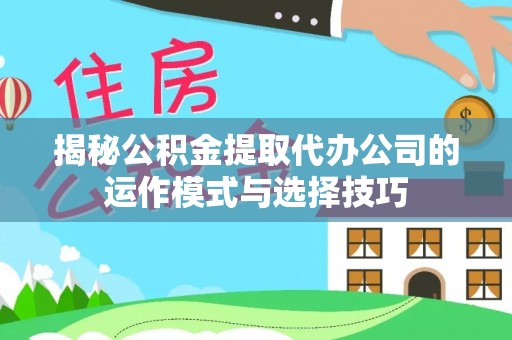 南阳揭秘公积金提取代办公司的运作模式与选择技巧