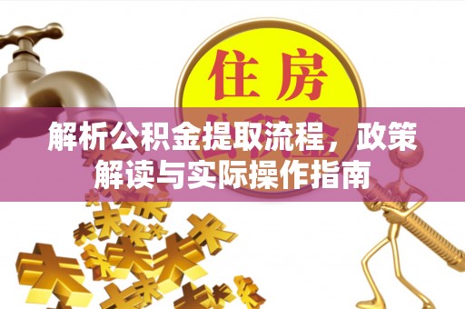 南阳解析公积金提取流程，政策解读与实际操作指南