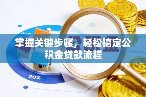 南阳掌握关键步骤，轻松搞定公积金贷款流程