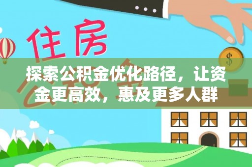 南阳探索公积金优化路径，让资金更高效，惠及更多人群
