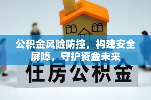 南阳公积金风险防控，构建安全屏障，守护资金未来
