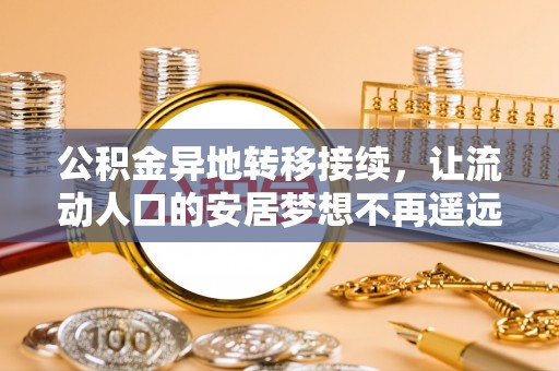 南阳公积金异地转移接续，让流动人口的安居梦想不再遥远