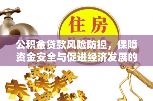南阳公积金贷款风险防控，保障资金安全与促进经济发展的平衡之道