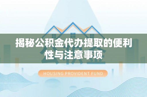 南阳揭秘公积金代办提取的便利性与注意事项