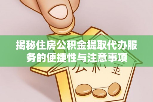 南阳揭秘住房公积金提取代办服务的便捷性与注意事项