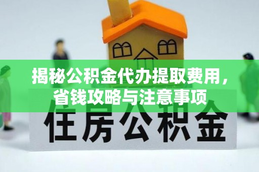 南阳揭秘公积金代办提取费用，省钱攻略与注意事项