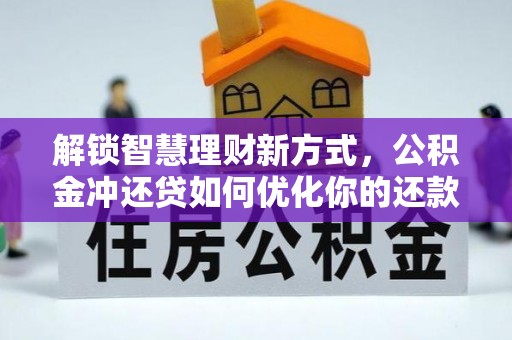 南阳解锁智慧理财新方式，公积金冲还贷如何优化你的还款计划