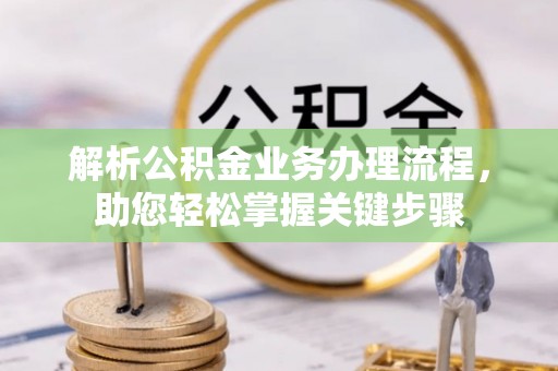 南阳解析公积金业务办理流程，助您轻松掌握关键步骤