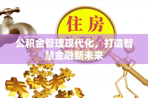 南阳公积金管理现代化，打造智慧金融新未来