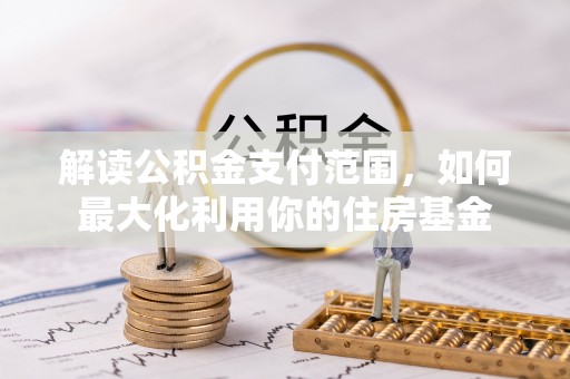 南阳解读公积金支付范围，如何最大化利用你的住房基金