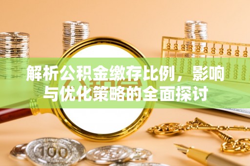 南阳解析公积金缴存比例，影响与优化策略的全面探讨