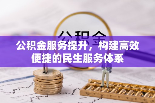 南阳公积金服务提升，构建高效便捷的民生服务体系